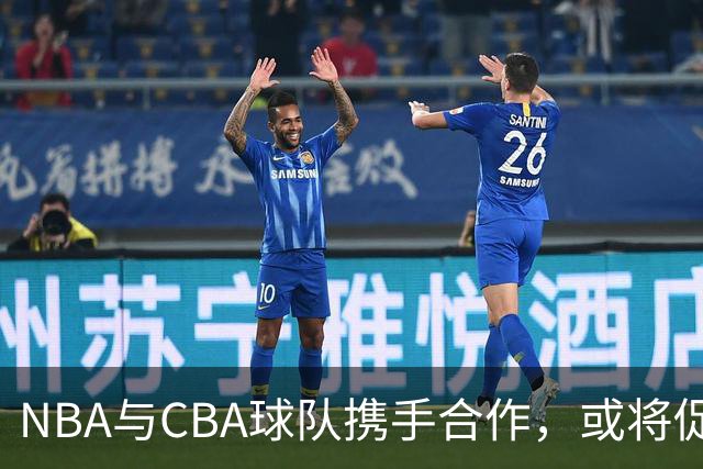 NBA与CBA球队携手合作，或将促进中国篮球发展